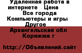 Удаленная работа в интернете › Цена ­ 1 - Все города Компьютеры и игры » Другое   . Архангельская обл.,Коряжма г.